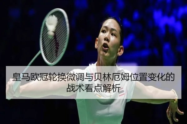 皇马欧冠轮换微调与贝林厄姆位置变化的战术看点解析