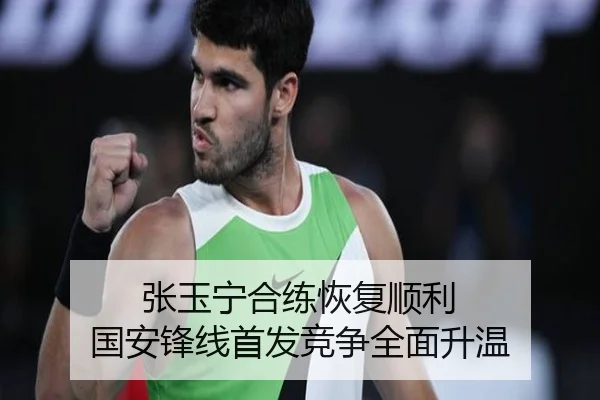张玉宁合练恢复顺利 国安锋线首发竞争全面升温